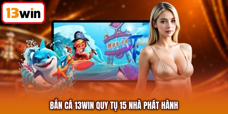 Bắn cá 13WIN quy tụ 15 nhà phát hành