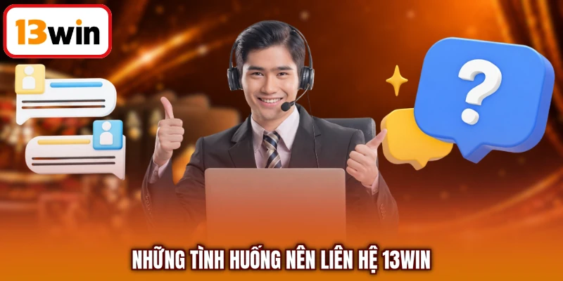 Những tình huống nên liên hệ 13WIN